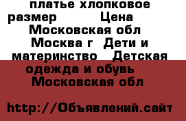 платье хлопковое размер 92-98 › Цена ­ 600 - Московская обл., Москва г. Дети и материнство » Детская одежда и обувь   . Московская обл.